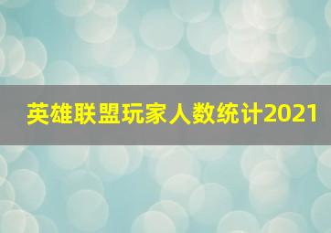 英雄联盟玩家人数统计2021