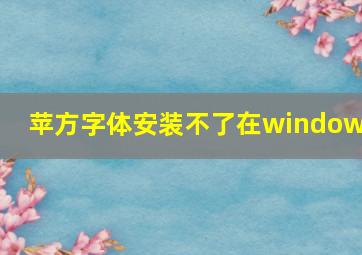 苹方字体安装不了在windows