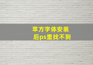 苹方字体安装后ps里找不到