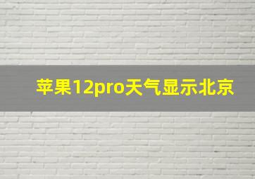 苹果12pro天气显示北京