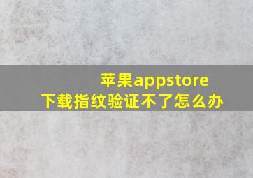 苹果appstore下载指纹验证不了怎么办