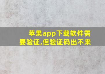 苹果app下载软件需要验证,但验证码出不来