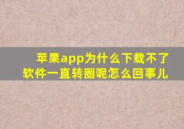 苹果app为什么下载不了软件一直转圈呢怎么回事儿