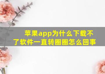 苹果app为什么下载不了软件一直转圈圈怎么回事