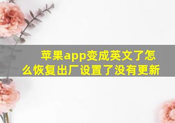 苹果app变成英文了怎么恢复出厂设置了没有更新