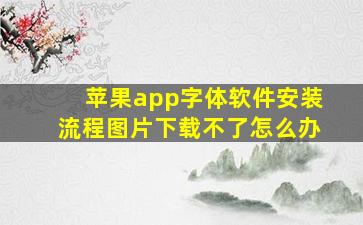 苹果app字体软件安装流程图片下载不了怎么办