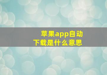 苹果app自动下载是什么意思