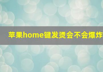 苹果home键发烫会不会爆炸