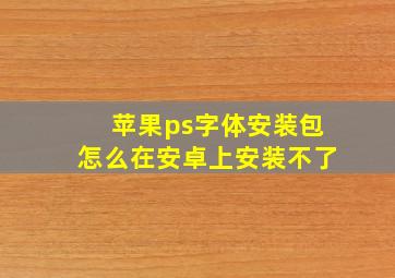 苹果ps字体安装包怎么在安卓上安装不了