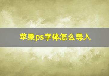 苹果ps字体怎么导入