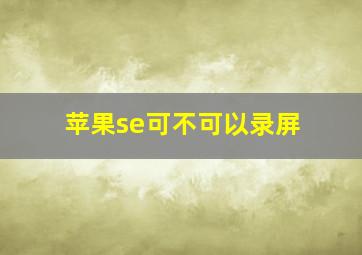 苹果se可不可以录屏