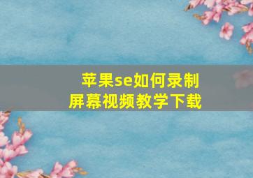 苹果se如何录制屏幕视频教学下载