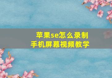 苹果se怎么录制手机屏幕视频教学