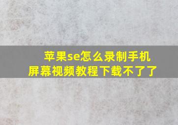 苹果se怎么录制手机屏幕视频教程下载不了了