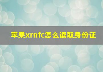 苹果xrnfc怎么读取身份证