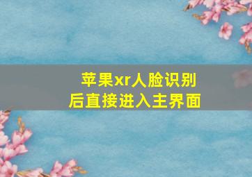 苹果xr人脸识别后直接进入主界面