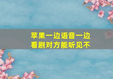 苹果一边语音一边看剧对方能听见不