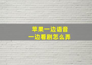 苹果一边语音一边看剧怎么弄