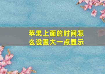 苹果上面的时间怎么设置大一点显示