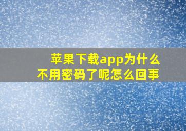 苹果下载app为什么不用密码了呢怎么回事