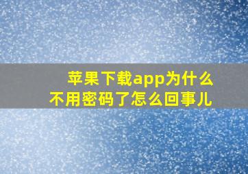 苹果下载app为什么不用密码了怎么回事儿