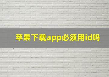 苹果下载app必须用id吗