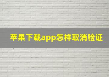 苹果下载app怎样取消验证