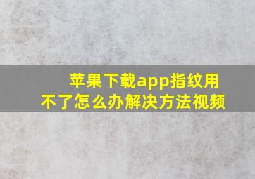 苹果下载app指纹用不了怎么办解决方法视频