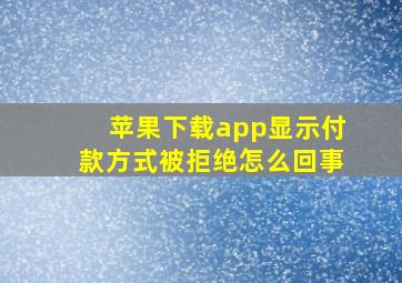 苹果下载app显示付款方式被拒绝怎么回事