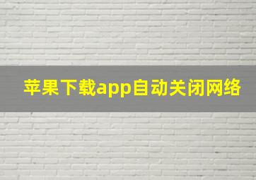 苹果下载app自动关闭网络