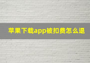 苹果下载app被扣费怎么退