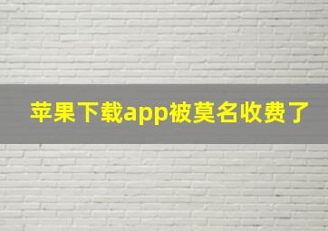 苹果下载app被莫名收费了