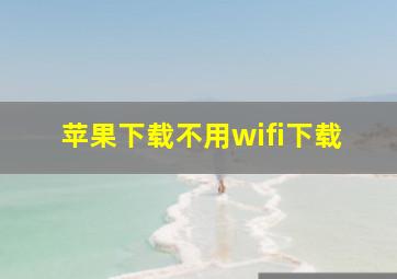 苹果下载不用wifi下载