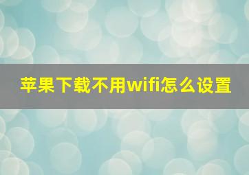 苹果下载不用wifi怎么设置