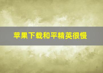 苹果下载和平精英很慢