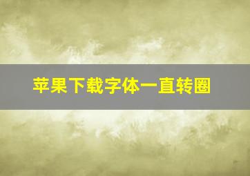 苹果下载字体一直转圈