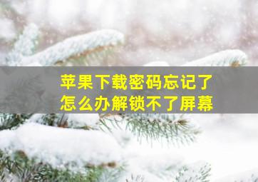 苹果下载密码忘记了怎么办解锁不了屏幕