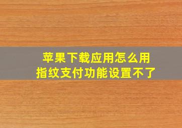 苹果下载应用怎么用指纹支付功能设置不了