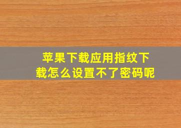 苹果下载应用指纹下载怎么设置不了密码呢