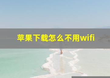 苹果下载怎么不用wifi