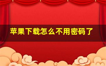 苹果下载怎么不用密码了