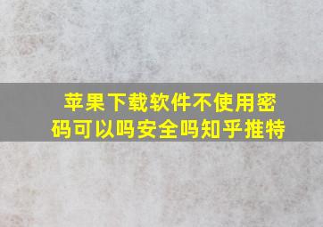 苹果下载软件不使用密码可以吗安全吗知乎推特