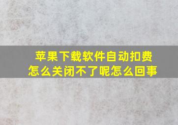 苹果下载软件自动扣费怎么关闭不了呢怎么回事