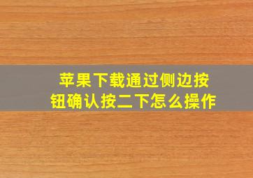 苹果下载通过侧边按钮确认按二下怎么操作