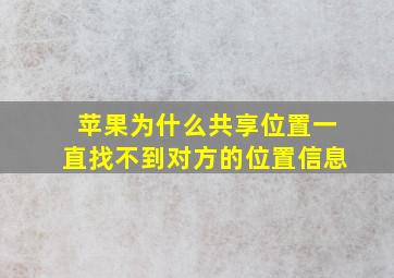 苹果为什么共享位置一直找不到对方的位置信息