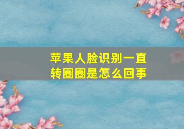 苹果人脸识别一直转圈圈是怎么回事