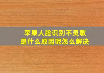 苹果人脸识别不灵敏是什么原因呢怎么解决