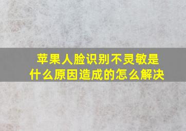 苹果人脸识别不灵敏是什么原因造成的怎么解决