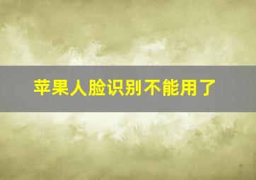 苹果人脸识别不能用了