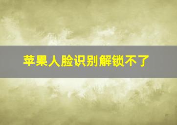 苹果人脸识别解锁不了